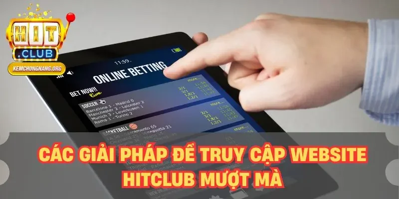 Các giải pháp để truy cập website HITCLUB mượt mà